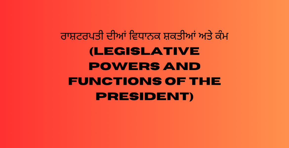 ਰਾਸ਼ਟਰਪਤੀ ਦੀਆਂ ਵਿਧਾਨਕ ਸ਼ਕਤੀਆਂ ਅਤੇ ਕੰਮ (Legislative Powers and Functions of the President)