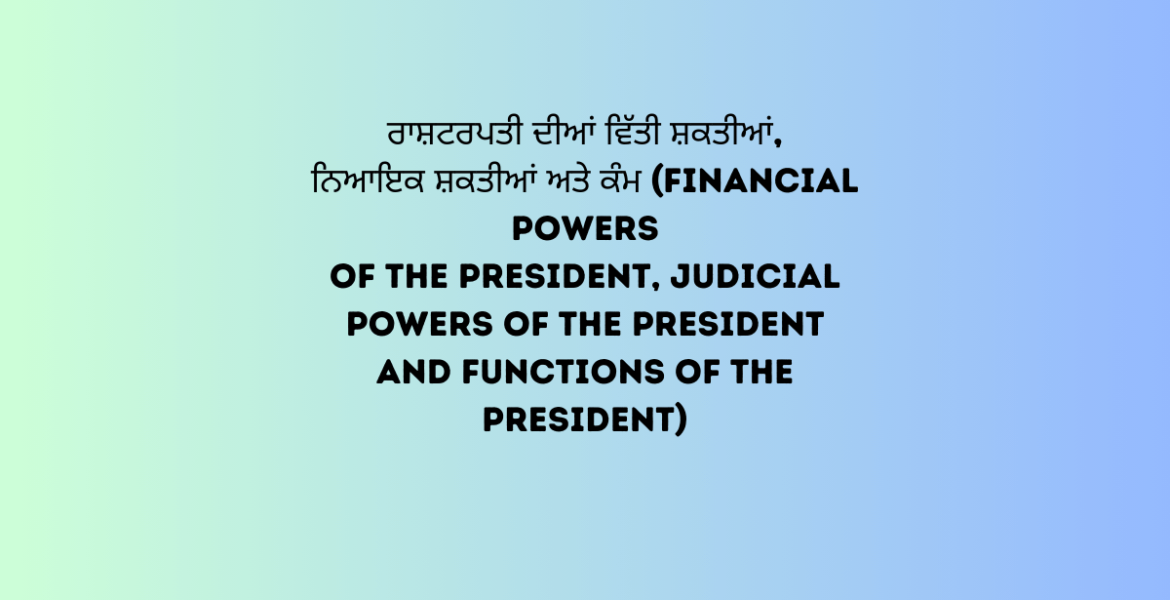 ਰਾਸ਼ਟਰਪਤੀ ਦੀਆਂ ਵਿੱਤੀ ਸ਼ਕਤੀਆਂ ਨਿਆਇਕ ਸ਼ਕਤੀਆਂ ਅਤੇ ਕੰਮ Financial Powers of the President Judicial Powers of the President and Functions of the President